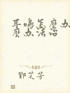 耳鸣怎么办有什么办法治