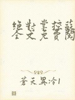 绝对掌控苏绵绵全文免费阅读