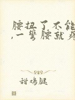 腰扭了不能弯腰,一弯腰就疼