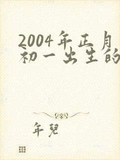 2004年正月初一出生的男孩命运