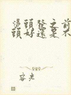 烫头发之前是洗头好还是不洗头好