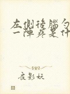 左侧后脑勺一阵一阵疼是什么情况