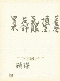 胃反气顶着咽喉不舒服怎么治