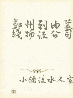 郑州到内蒙古专线物流公司