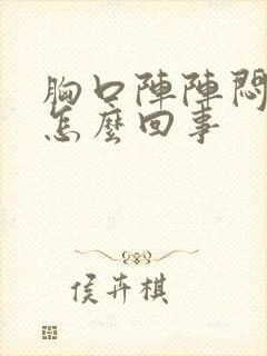 胸口阵阵闷堵是怎么回事