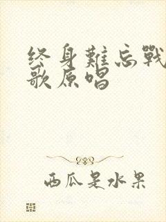 终身难忘战友情歌原唱