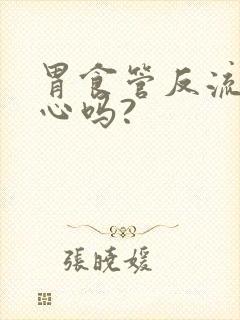 胃食管反流会恶心吗?