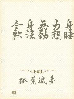 全身无力身体发软没劲想睡觉什么原因