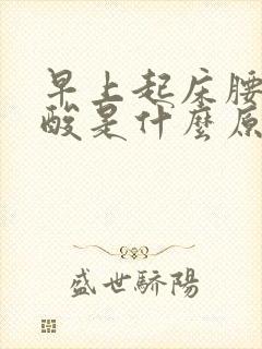 早上起床腰酸腿酸是什么原因