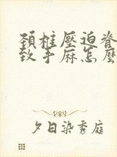 颈椎压迫脊髓导致手麻怎么治疗