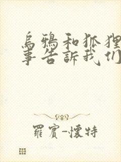 乌鸦和狐狸的故事告诉我们一个道理