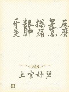 牙龈总是反复发炎肿痛怎么回事