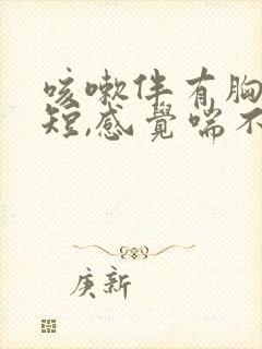 咳嗽伴有胸闷气短,感觉喘不上气什么原因封面