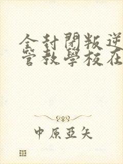 全封闭叛逆孩子管教学校在哪里