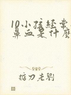 10小孩经常流鼻血是什么原因