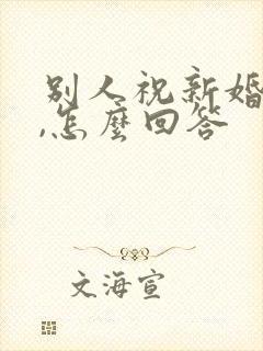 别人祝新婚快乐,怎么回答