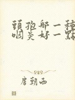 头孢哪一种治疗咽炎好一点封面