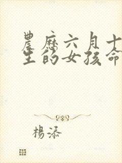 农历六月十一出生的女孩命运如何