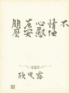 朋友心情不好怎么安慰他封面