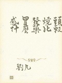 感冒发烧头疼吃什么药比较好