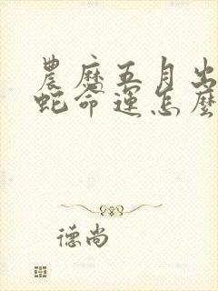 农历五月出生的蛇命运怎么样