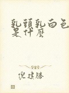 乳头乳白色溢液是什么