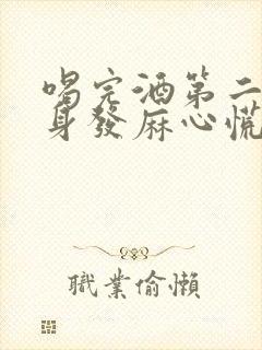 喝完酒第二天浑身发麻心慌无力