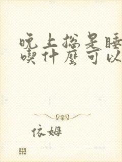 晚上总是睡不着吃什么可以助睡眠