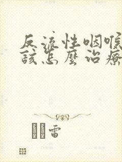 反流性咽喉炎应该怎么治疗