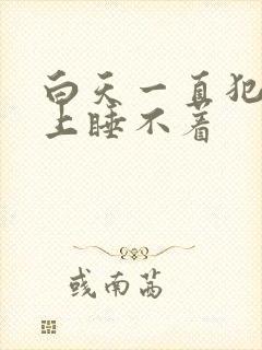 白天一直犯困晚上睡不着