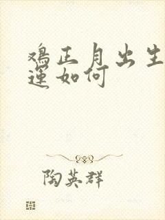 鸡正月出生的命运如何