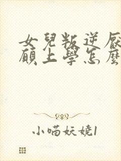 女儿叛逆厌学不愿上学怎么办