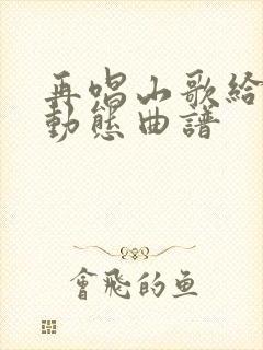 再唱山歌给党听动态曲谱