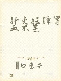 肝火旺脾胃虚气血不足