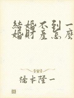 结婚不到一年离婚财产怎么分