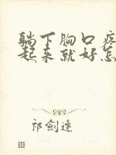 躺下胸口疼痛坐起来就好怎么缓解