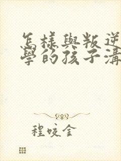 怎样与叛逆期厌学的孩子沟通