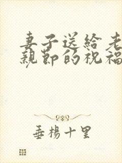 妻子送给老公父亲节的祝福语怎样写