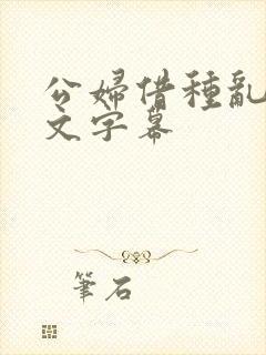 公妇借种乱h中文字幕