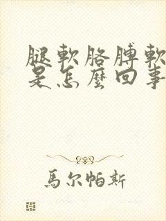 腿软胳膊软无力是怎么回事