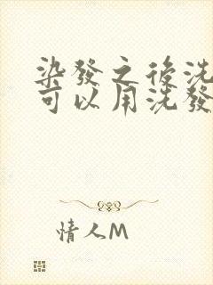 染发之后洗头发可以用洗发水洗吗