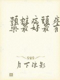 颈椎病头疼吃啥药最好最有效