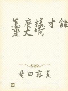 怎么样才能让胸变大啊