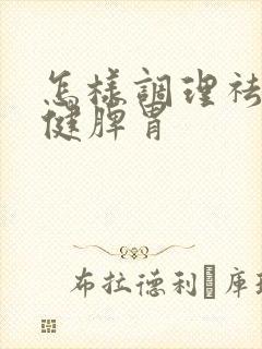 怎样调理祛湿和健脾胃