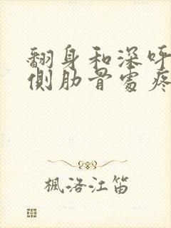 翻身和深呼吸右侧肋骨处疼痛