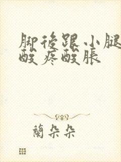 脚后跟小腿肚子酸疼酸胀