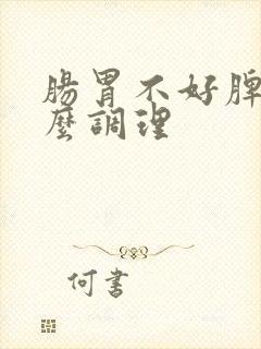 肠胃不好脾虚怎么调理