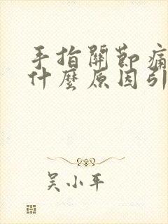 手指关节痛僵硬什么原因引起的