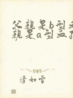 父亲是b型血母亲是a型血孩子是o型血