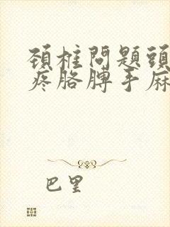 颈椎问题头晕头疼胳膊手麻